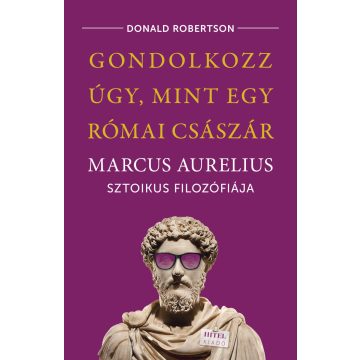   Donald Robertson: Gondolkozz úgy, mint egy római császár – Marcus Aurelius sztoikus filozófiája