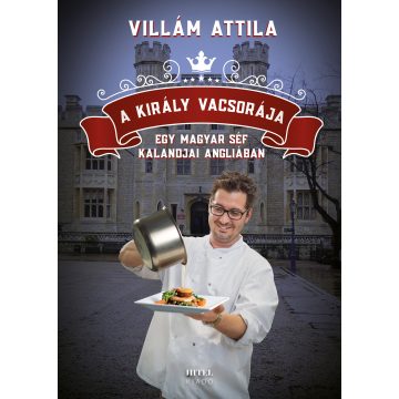   Villám Attila: A király vacsorája. Egy magyar séf kalandjai Angliában